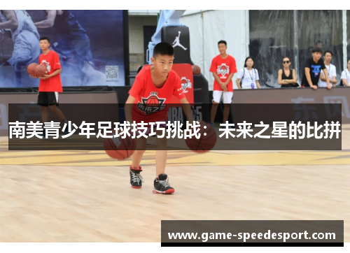 南美青少年足球技巧挑战：未来之星的比拼
