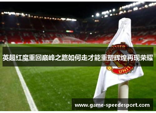 英超红魔重回巅峰之路如何走才能重塑辉煌再现荣耀