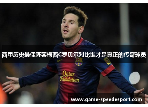 西甲历史最佳阵容梅西C罗贝尔对比谁才是真正的传奇球员