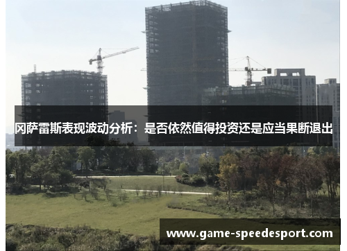 冈萨雷斯表现波动分析：是否依然值得投资还是应当果断退出