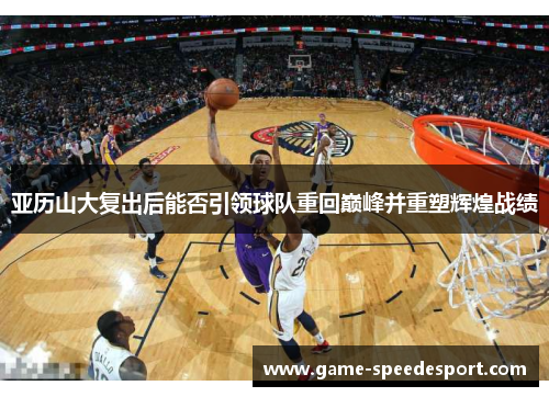 亚历山大复出后能否引领球队重回巅峰并重塑辉煌战绩
