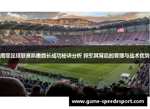 南非足球联赛凯撒酋长成功秘诀分析 探索其背后的管理与战术优势