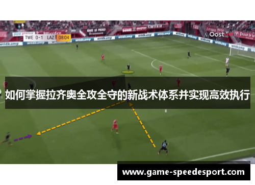 如何掌握拉齐奥全攻全守的新战术体系并实现高效执行