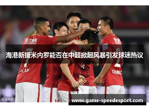 海港新援米内罗能否在中超掀起风暴引发球迷热议