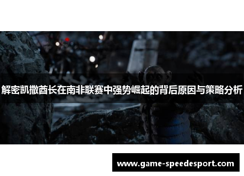 解密凯撒酋长在南非联赛中强势崛起的背后原因与策略分析