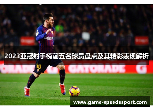 2023亚冠射手榜前五名球员盘点及其精彩表现解析