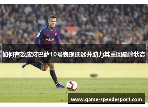 如何有效应对巴萨10号表现低迷并助力其重回巅峰状态
