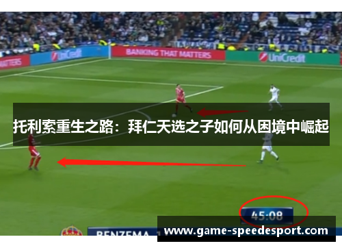 托利索重生之路：拜仁天选之子如何从困境中崛起