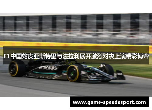 F1中国站皮亚斯特里与法拉利展开激烈对决上演精彩博弈