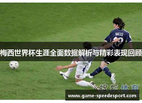 梅西世界杯生涯全面数据解析与精彩表现回顾