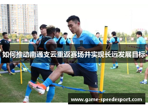 如何推动南通支云重返赛场并实现长远发展目标