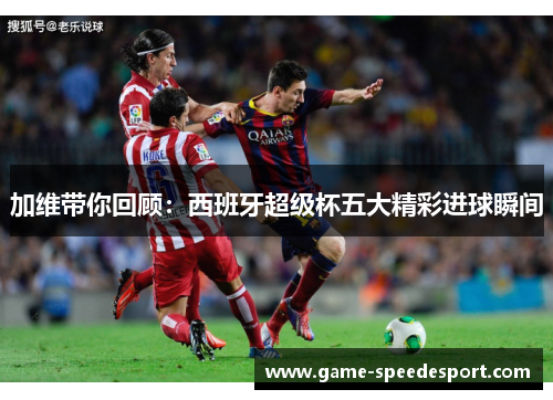 加维带你回顾：西班牙超级杯五大精彩进球瞬间