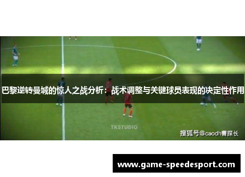 巴黎逆转曼城的惊人之战分析：战术调整与关键球员表现的决定性作用