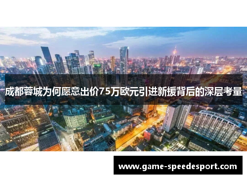 成都蓉城为何愿意出价75万欧元引进新援背后的深层考量