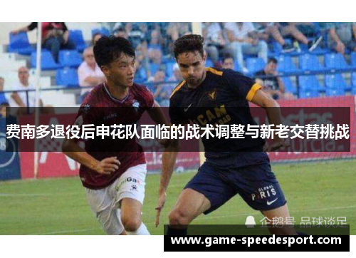 费南多退役后申花队面临的战术调整与新老交替挑战