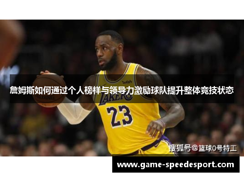 詹姆斯如何通过个人榜样与领导力激励球队提升整体竞技状态