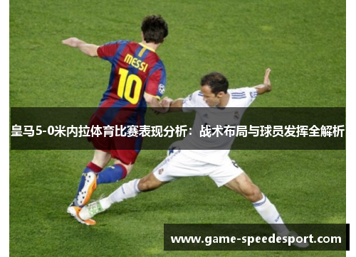 皇马5-0米内拉体育比赛表现分析：战术布局与球员发挥全解析