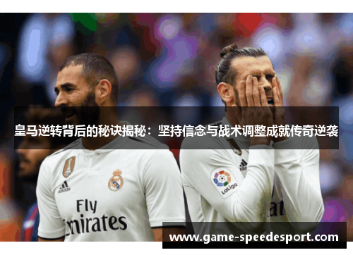 皇马逆转背后的秘诀揭秘：坚持信念与战术调整成就传奇逆袭