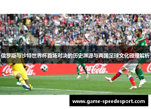 俄罗斯与沙特世界杯首场对决的历史渊源与两国足球文化碰撞解析