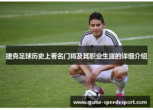 捷克足球历史上著名门将及其职业生涯的详细介绍
