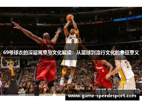 69号球衣的深层寓意与文化解读：从篮球到流行文化的象征意义