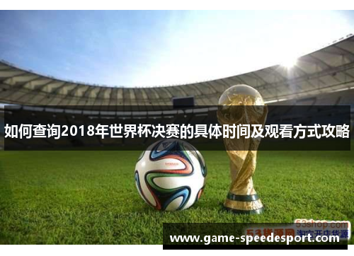 如何查询2018年世界杯决赛的具体时间及观看方式攻略