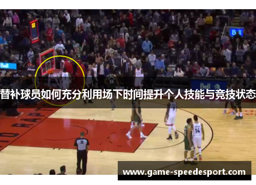 替补球员如何充分利用场下时间提升个人技能与竞技状态
