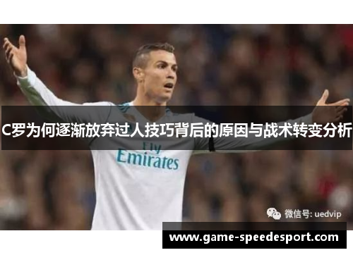 C罗为何逐渐放弃过人技巧背后的原因与战术转变分析
