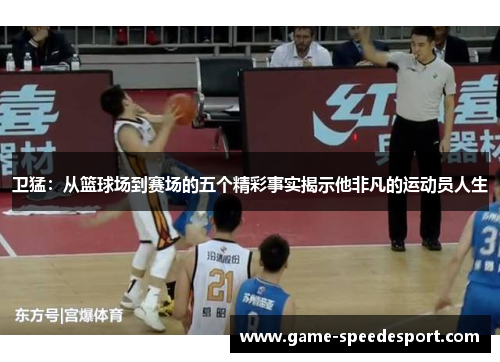 卫猛：从篮球场到赛场的五个精彩事实揭示他非凡的运动员人生