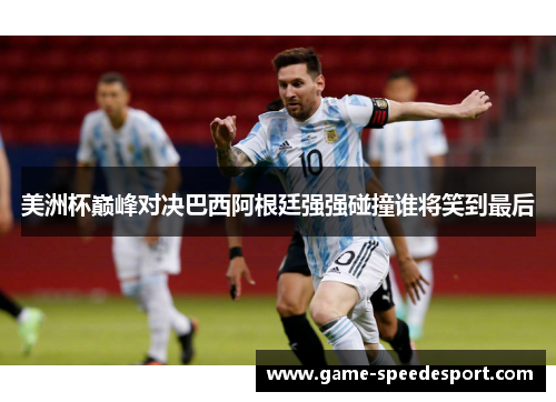 美洲杯巅峰对决巴西阿根廷强强碰撞谁将笑到最后