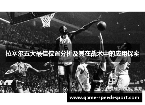 拉塞尔五大最佳位置分析及其在战术中的应用探索