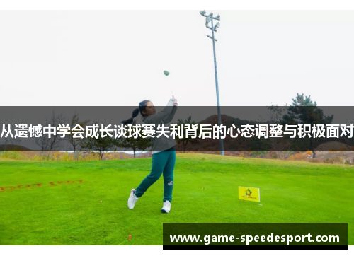 从遗憾中学会成长谈球赛失利背后的心态调整与积极面对