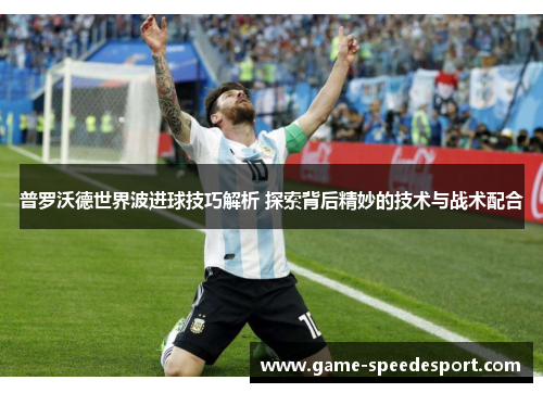 普罗沃德世界波进球技巧解析 探索背后精妙的技术与战术配合