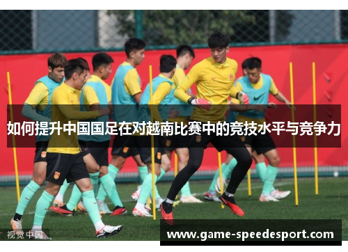 如何提升中国国足在对越南比赛中的竞技水平与竞争力