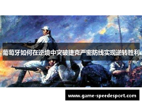 葡萄牙如何在逆境中突破捷克严密防线实现逆转胜利