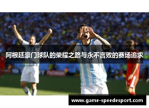 阿根廷豪门球队的荣耀之路与永不言败的赛场追求
