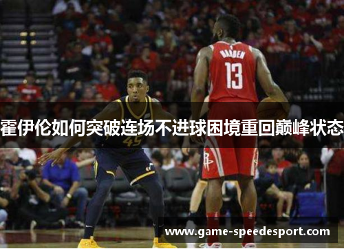 霍伊伦如何突破连场不进球困境重回巅峰状态