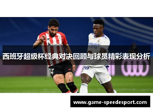 西班牙超级杯经典对决回顾与球员精彩表现分析