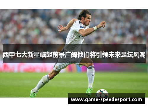 西甲七大新星崛起前景广阔他们将引领未来足坛风潮