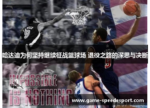 哈达迪为何坚持继续征战篮球场 退役之路的深思与决断