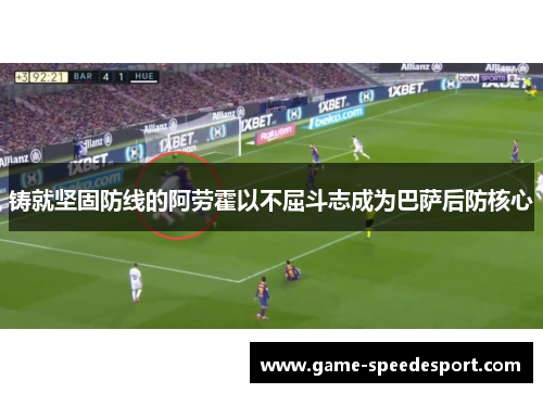 铸就坚固防线的阿劳霍以不屈斗志成为巴萨后防核心