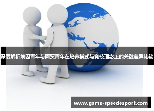 深度解析埃因青年与阿贾青年在培养模式与竞技理念上的关键差异比较 深度解析埃因青年与阿贾青年在培养模式与竞技理念上的关键差异比较