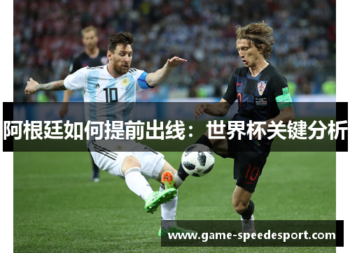 阿根廷如何提前出线:世界杯关键分析 阿根廷如何提前出线:世界杯关键分析
