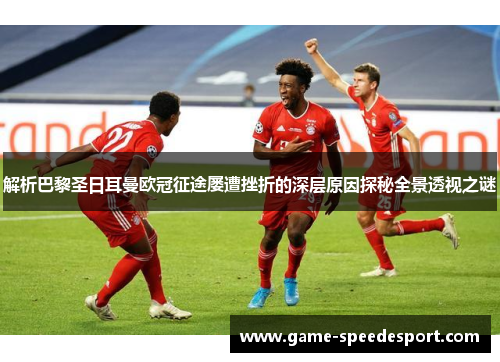 解析巴黎圣日耳曼欧冠征途屡遭挫折的深层原因探秘全景透视之谜 解析巴黎圣日耳曼欧冠征途屡遭挫折的深层原因探秘全景透视之谜