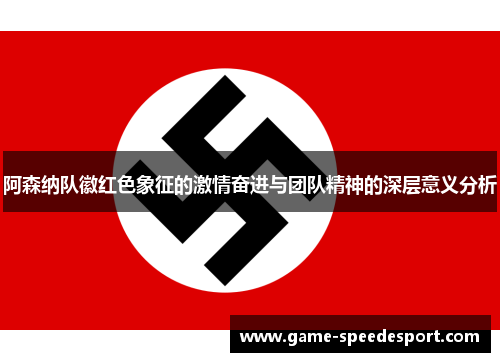 阿森纳队徽红色象征的激情奋进与团队精神的深层意义分析 阿森纳队徽红色象征的激情奋进与团队精神的深层意义分析