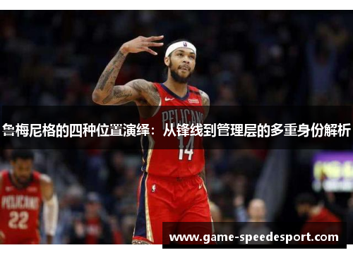 鲁梅尼格的四种位置演绎：从锋线到管理层的多重身份解析