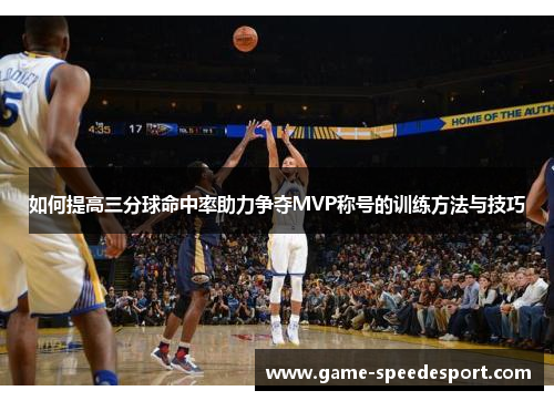 如何提高三分球命中率助力争夺MVP称号的训练方法与技巧